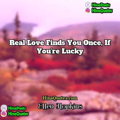 Ellen  Hopkins Quotes | Real love finds you once, if you're