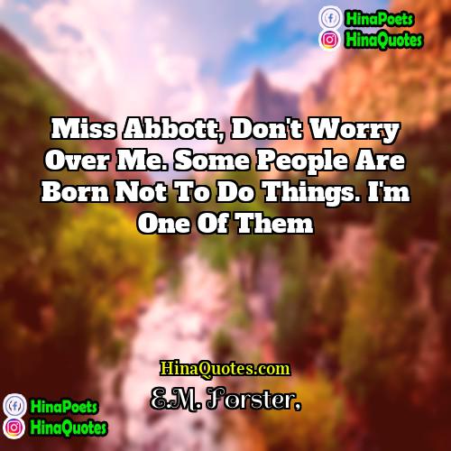 EM Forster Quotes | Miss Abbott, don't worry over me. Some