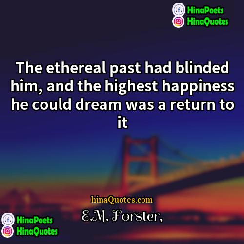 EM Forster Quotes | The ethereal past had blinded him, and