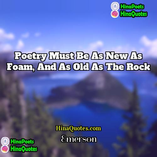 Emerson Quotes | Poetry must be as new as foam,