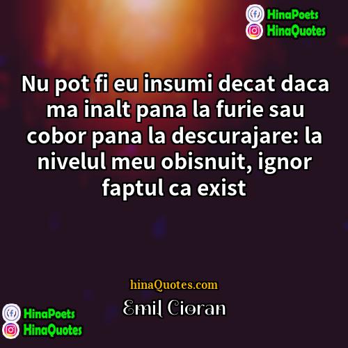 Emil Cioran Quotes | Nu pot fi eu insumi decat daca