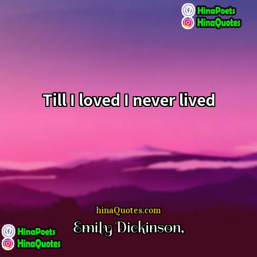 Emily Dickinson Quotes | Till I loved I never lived.
 