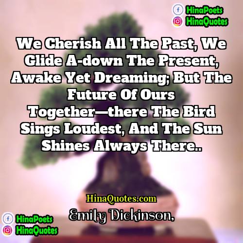 Emily Dickinson Quotes | We cherish all the past, we glide