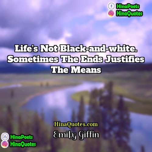 Emily Giffin Quotes | Life's not black-and-white. Sometimes the ends justifies