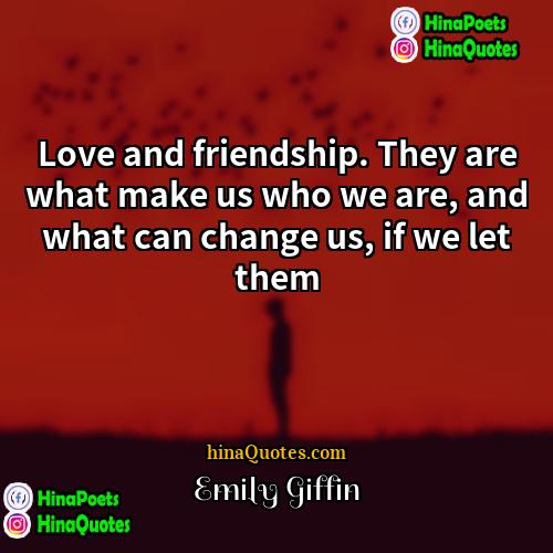 Emily Giffin Quotes | Love and friendship. They are what make