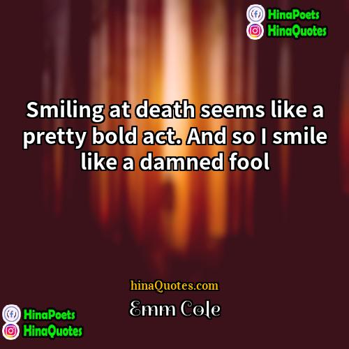 Emm Cole Quotes | Smiling at death seems like a pretty