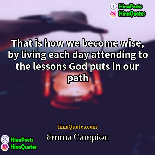 Emma Campion Quotes | That is how we become wise, by