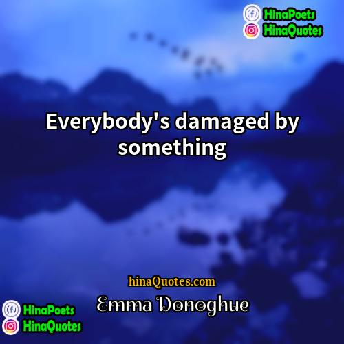 Emma Donoghue Quotes | Everybody's damaged by something.
  