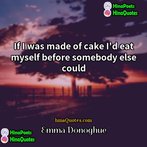 Emma Donoghue Quotes | If I was made of cake I'd