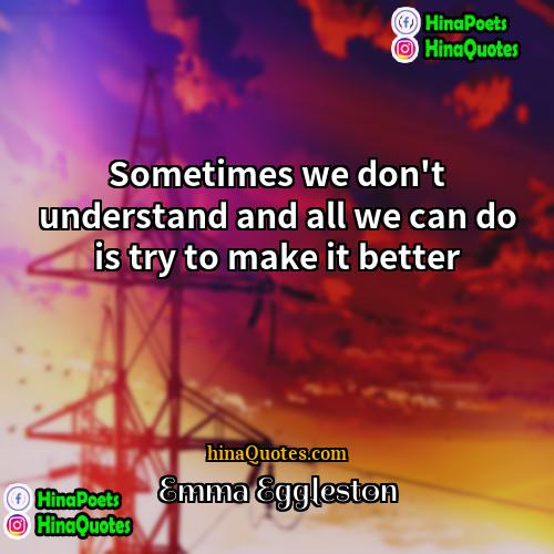 Emma Eggleston Quotes | Sometimes we don't understand and all we