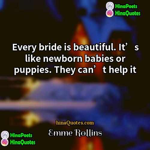 Emme Rollins Quotes | Every bride is beautiful. It’s like newborn