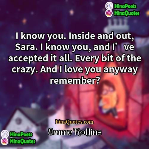 Emme Rollins Quotes | I know you. Inside and out, Sara.