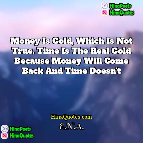 ENA Quotes | Money is gold, which is not true.