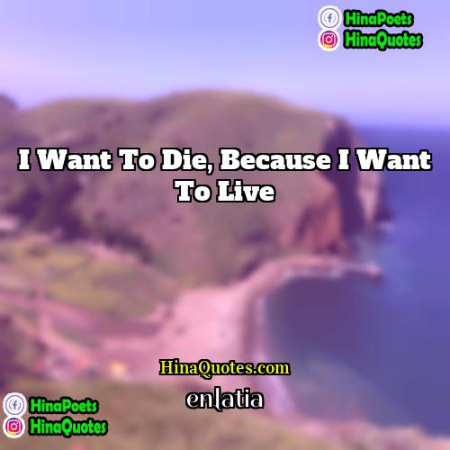 enlatia Quotes | I want to die, because I want
