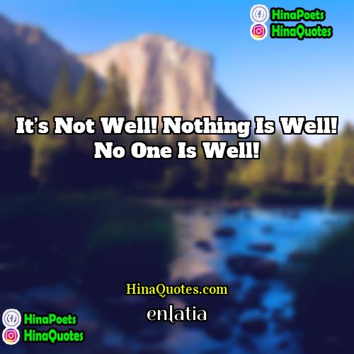 enlatia Quotes | It’s not well! Nothing is well! No