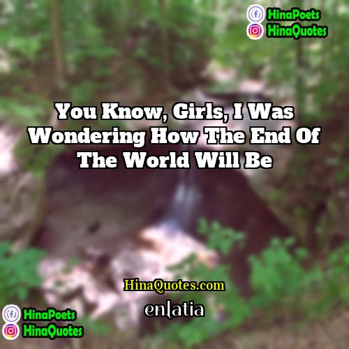 enlatia Quotes | You know, girls, I was wondering how