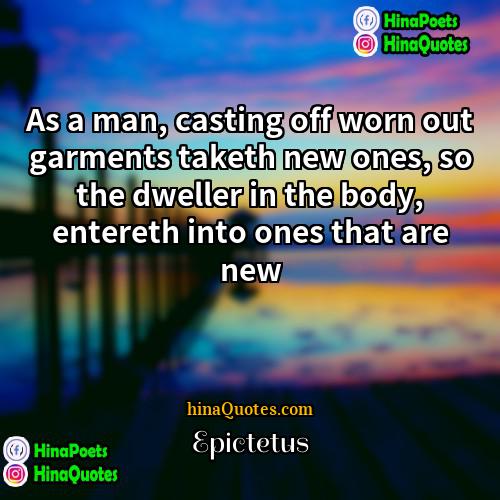 Epictetus Quotes | As a man, casting off worn out