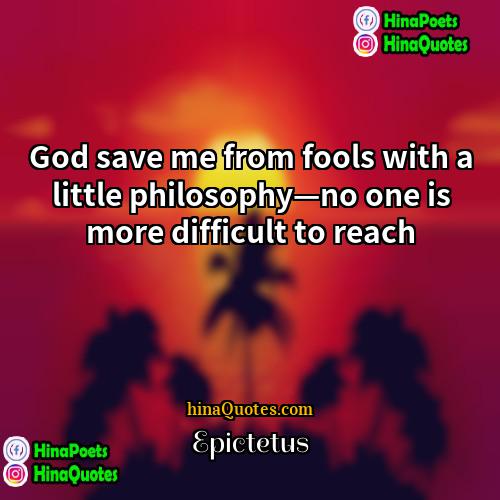 Epictetus Quotes | God save me from fools with a
