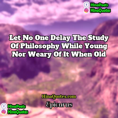 Epicurus Quotes | Let no one delay the study of