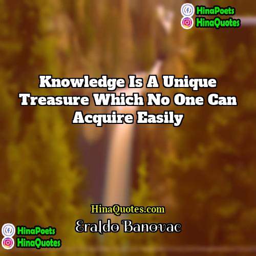 Eraldo Banovac Quotes | Knowledge is a unique treasure which no