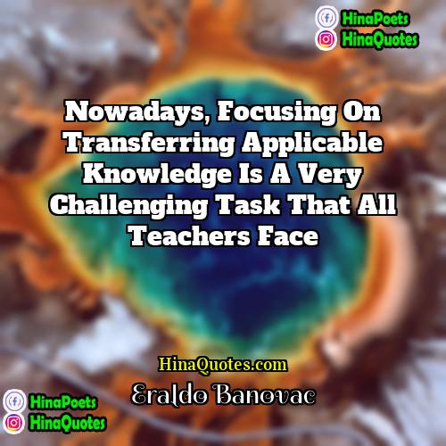 Eraldo Banovac Quotes | Nowadays, focusing on transferring applicable knowledge is
