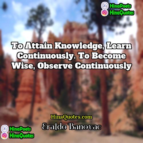 Eraldo Banovac Quotes | To attain knowledge, learn continuously. To become