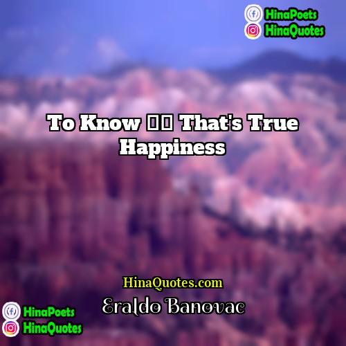 Eraldo Banovac Quotes | To know – that's true happiness.
 