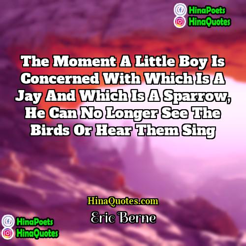 Eric Berne Quotes | The moment a little boy is concerned