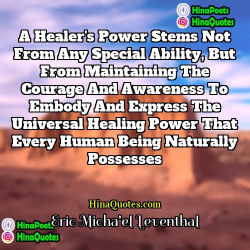 Eric Michael Leventhal Quotes | A healer's power stems not from any