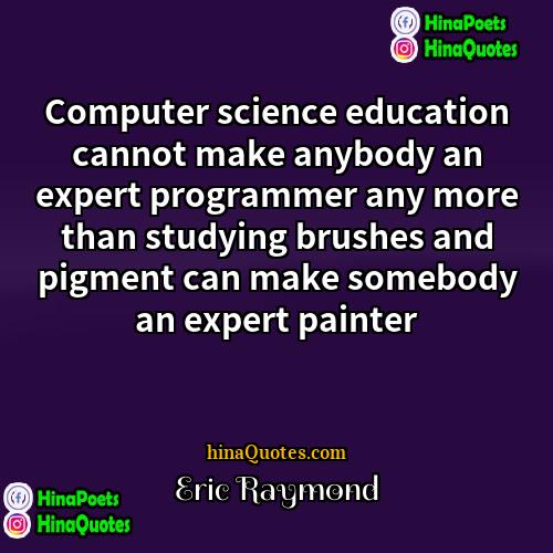 Eric Raymond Quotes | Computer science education cannot make anybody an