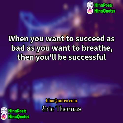 Eric Thomas Quotes | When you want to succeed as bad
