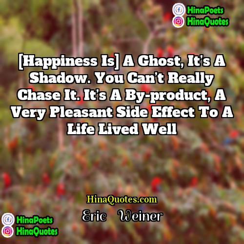 Eric    Weiner Quotes | [Happiness is] a ghost, it’s a shadow.