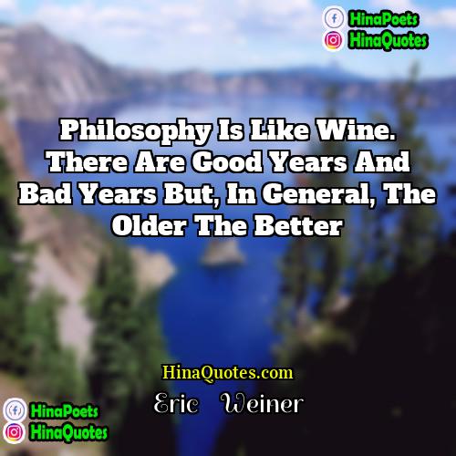 Eric    Weiner Quotes | Philosophy is like wine. There are good