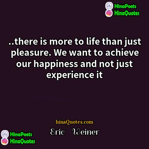 Eric    Weiner Quotes | ..there is more to life than just