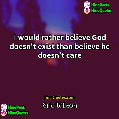 Eric Wilson Quotes | I would rather believe God doesn't exist