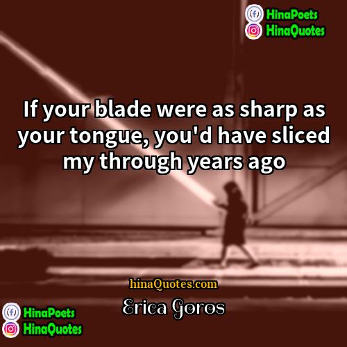 Erica Goros Quotes | If your blade were as sharp as