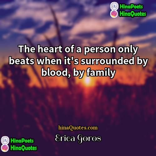 Erica Goros Quotes | The heart of a person only beats