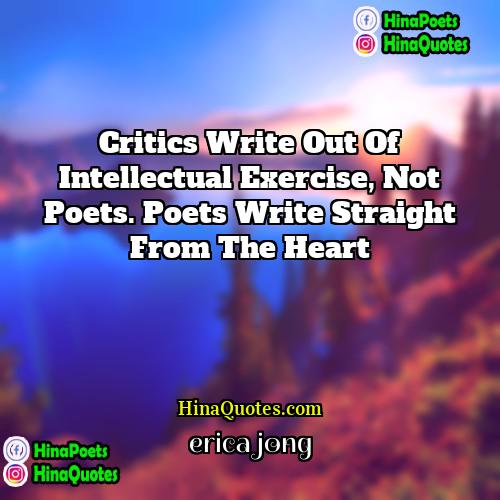 Erica Jong Quotes | Critics write out of intellectual exercise, not