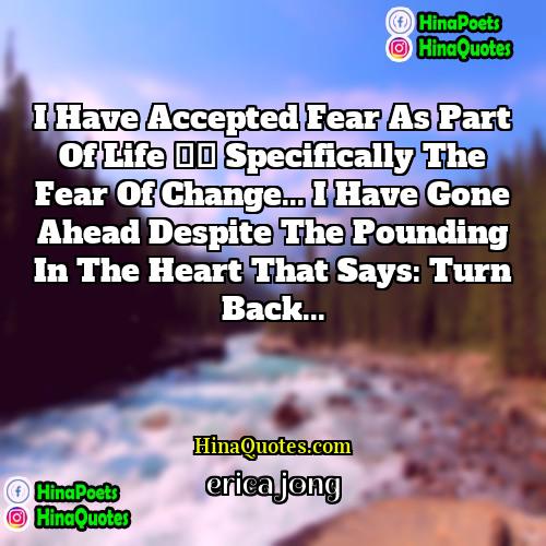 Erica Jong Quotes | I have accepted fear as part of