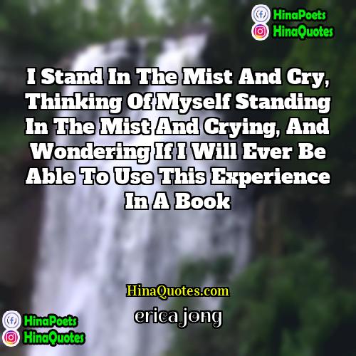 Erica Jong Quotes | I stand in the mist and cry,