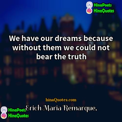 Erich Maria Remarque Quotes | We have our dreams because without them