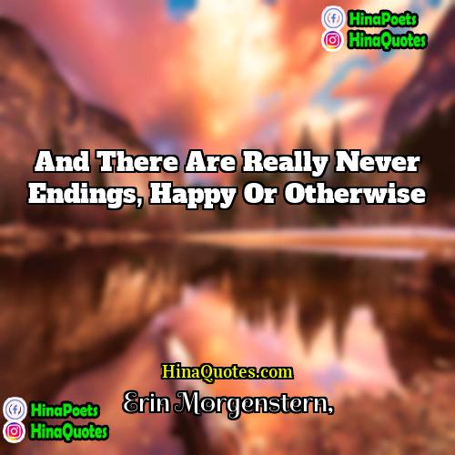 Erin Morgenstern Quotes | And there are really never endings, happy