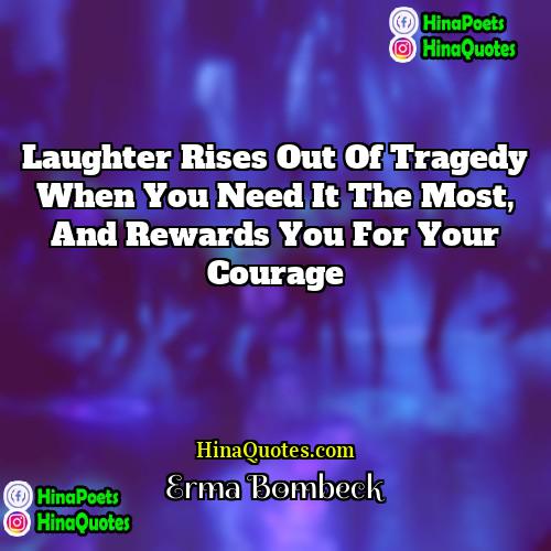 Erma Bombeck Quotes | Laughter rises out of tragedy when you