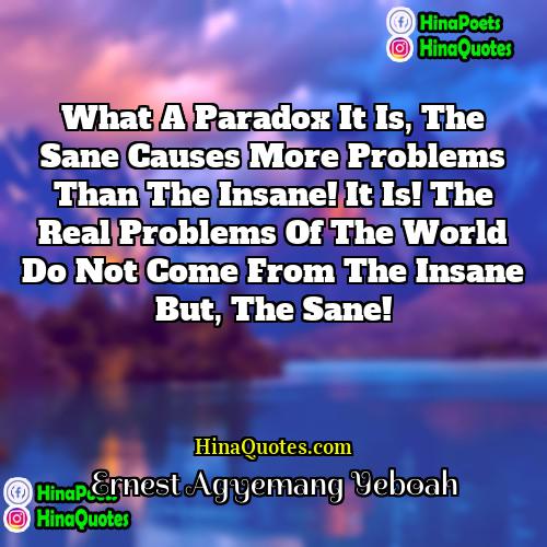 Ernest Agyemang Yeboah Quotes | What a paradox it is, the sane