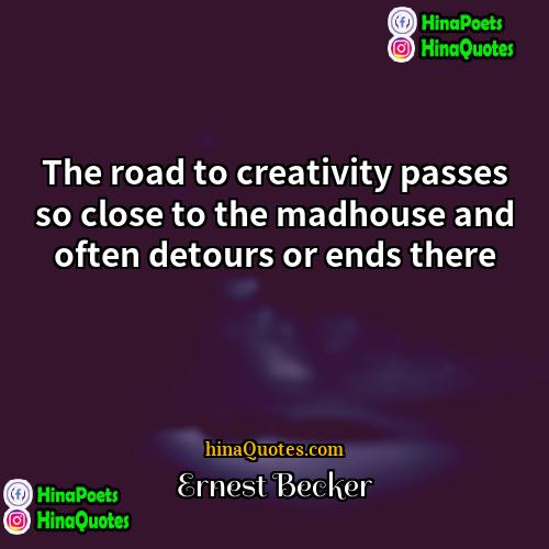 Ernest Becker Quotes | The road to creativity passes so close