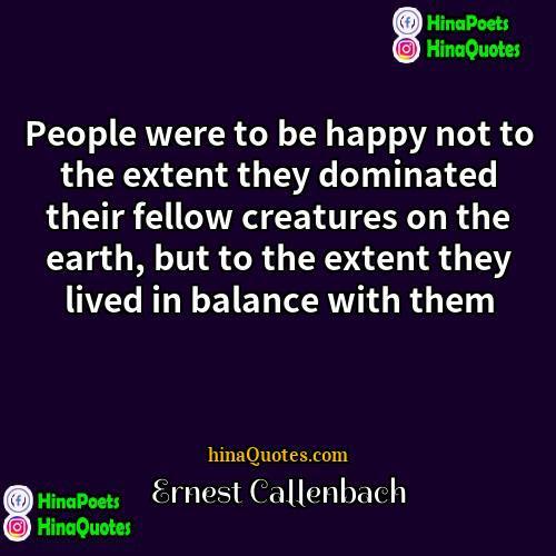 Ernest Callenbach Quotes | People were to be happy not to