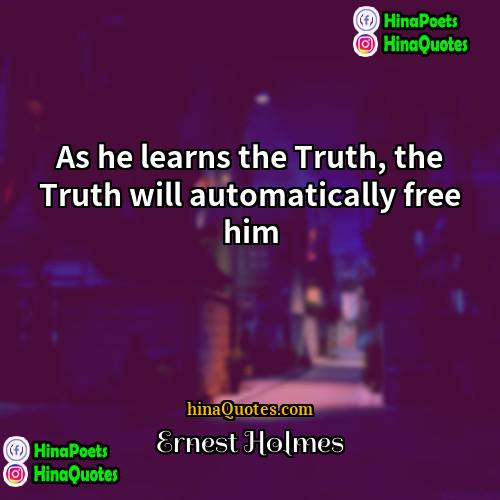 Ernest Holmes Quotes | As he learns the Truth, the Truth