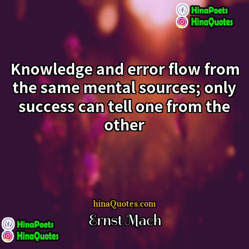 Ernst Mach Quotes | Knowledge and error flow from the same