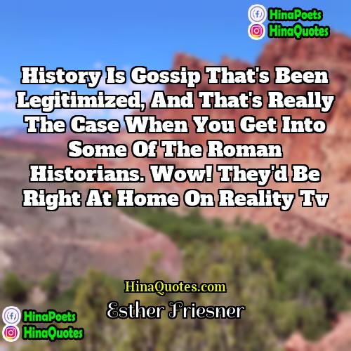 Esther Friesner Quotes | History is gossip that's been legitimized, and