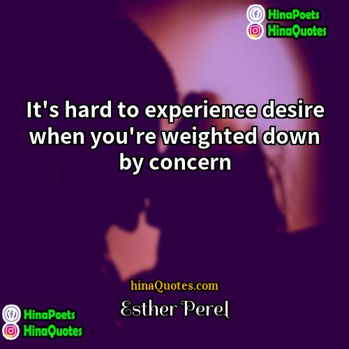 Esther Perel Quotes | It's hard to experience desire when you're